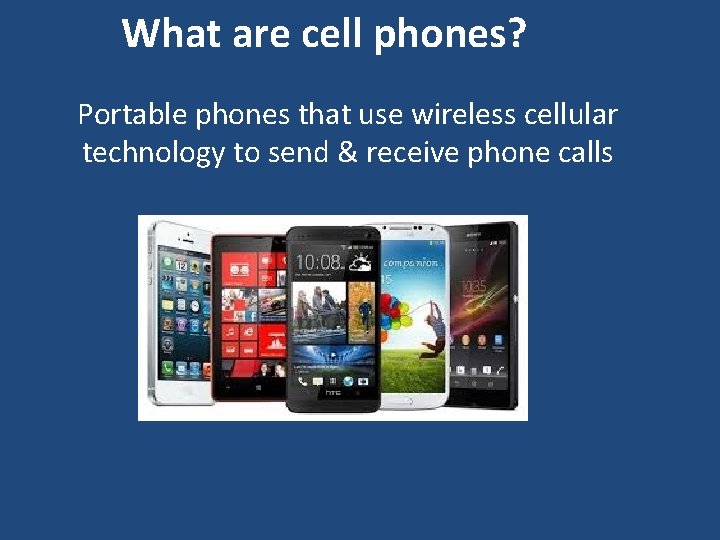 What are cell phones? Portable phones that use wireless cellular technology to send &