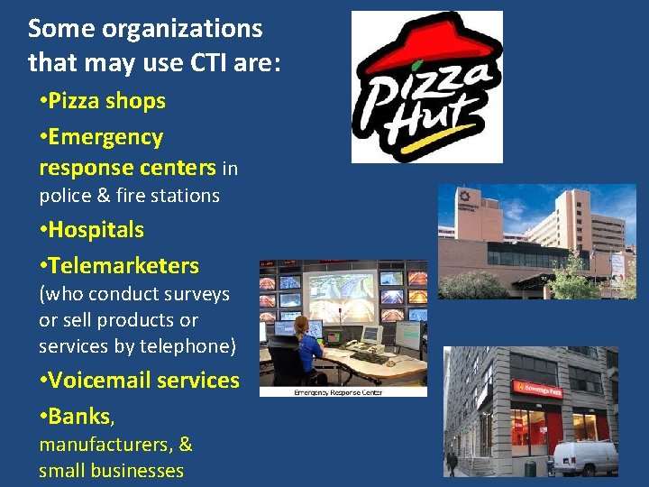 Some organizations that may use CTI are: • Pizza shops • Emergency response centers