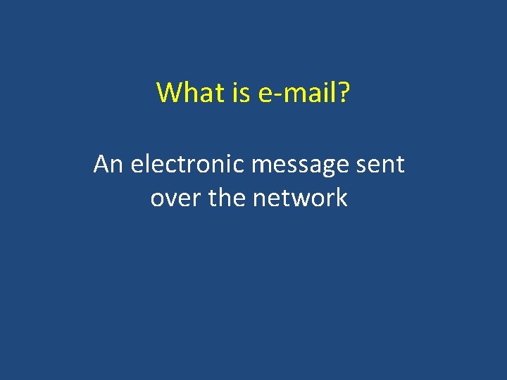 What is e-mail? An electronic message sent over the network 