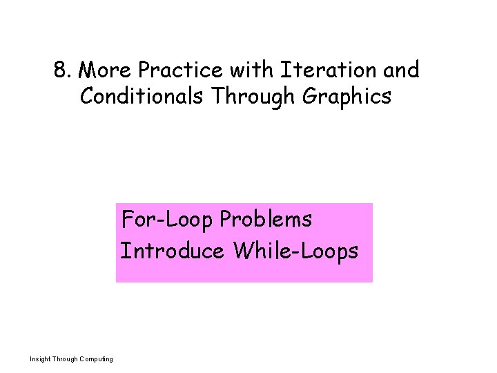 8. More Practice with Iteration and Conditionals Through Graphics For-Loop Problems Introduce While-Loops Insight