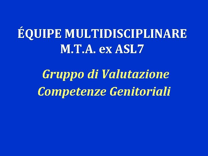 ÉQUIPE MULTIDISCIPLINARE M. T. A. ex ASL 7 Gruppo di Valutazione Competenze Genitoriali 