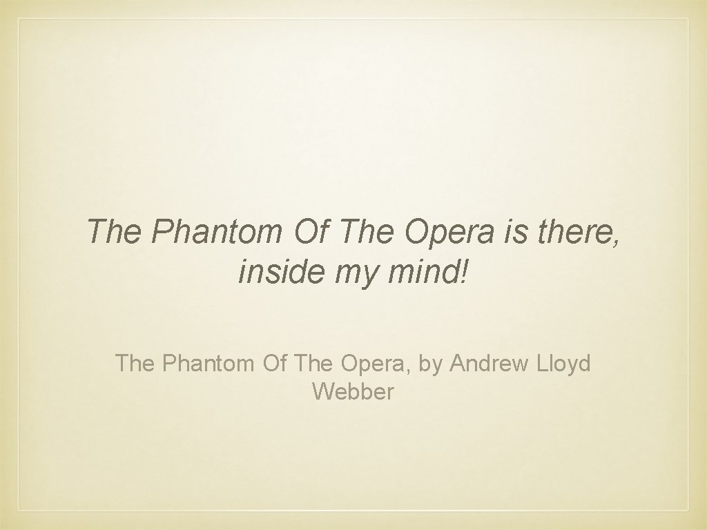 The Phantom Of The Opera is there, inside my mind! The Phantom Of The