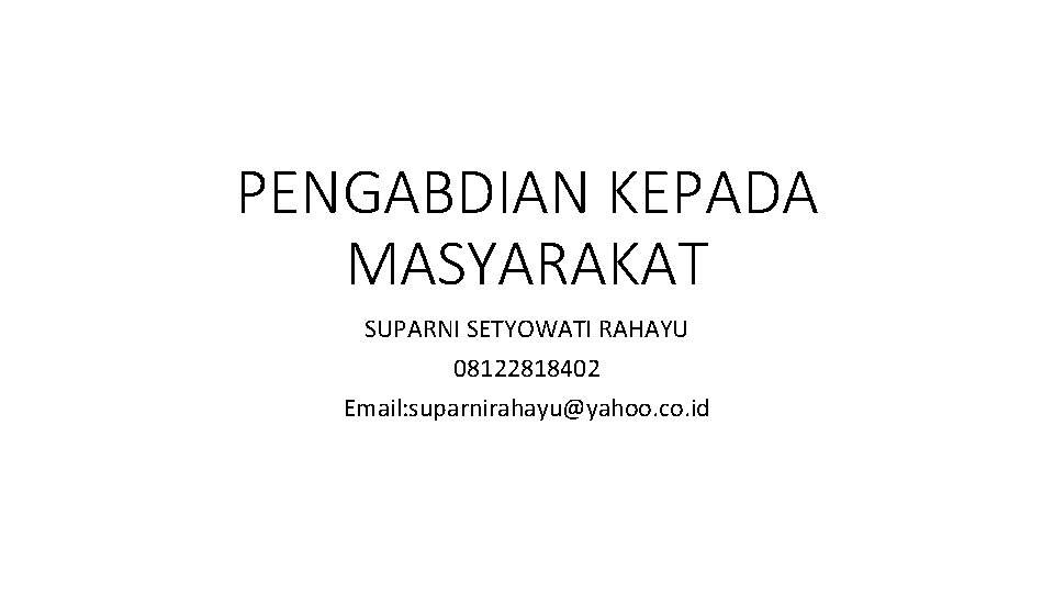 PENGABDIAN KEPADA MASYARAKAT SUPARNI SETYOWATI RAHAYU 08122818402 Email: suparnirahayu@yahoo. co. id 