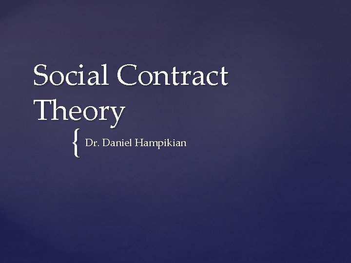 Social Contract Theory { Dr. Daniel Hampikian 