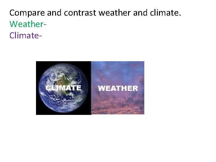 Compare and contrast weather and climate. Weather. Climate- 