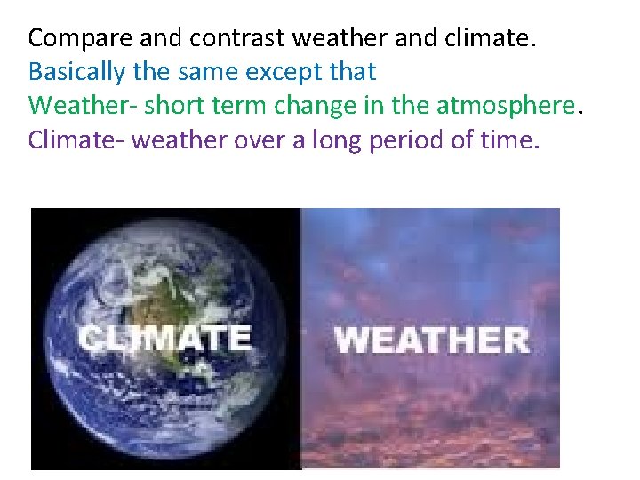 Compare and contrast weather and climate. Basically the same except that Weather- short term