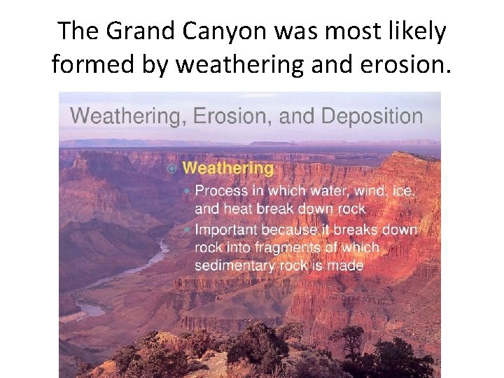 The Grand Canyon was most likely formed by weathering and erosion. 