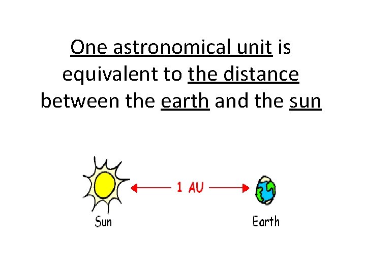 One astronomical unit is equivalent to the distance between the earth and the sun