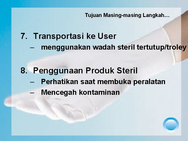 Tujuan Masing-masing Langkah… 7. Transportasi ke User – menggunakan wadah steril tertutup/troley 8. Penggunaan