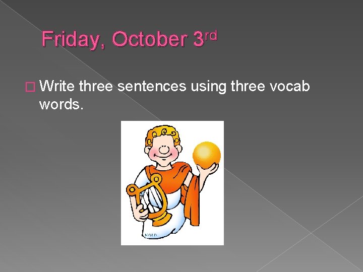 Friday, October 3 rd � Write three sentences using three vocab words. 