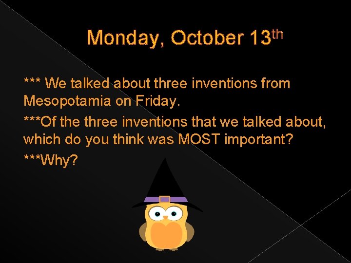 Monday, October 13 th *** We talked about three inventions from Mesopotamia on Friday.