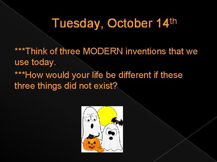 Tuesday, October 14 th ***Think of three MODERN inventions that we use today. ***How