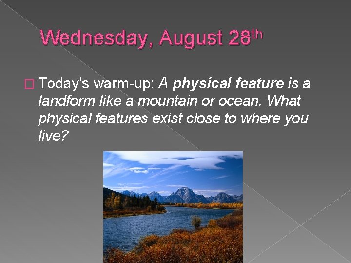 Wednesday, August 28 th � Today’s warm-up: A physical feature is a landform like