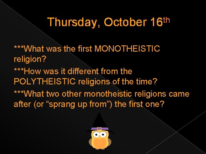 Thursday, October 16 th ***What was the first MONOTHEISTIC religion? ***How was it different