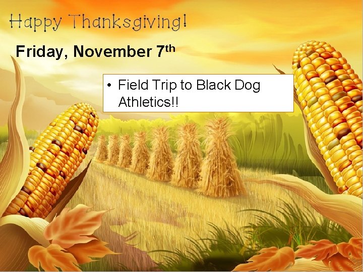 Friday, November 7 th • Field Trip to Black Dog Athletics!! 