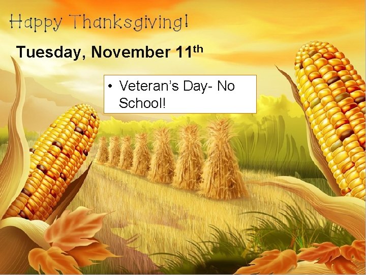 Tuesday, November 11 th • Veteran’s Day- No School! 