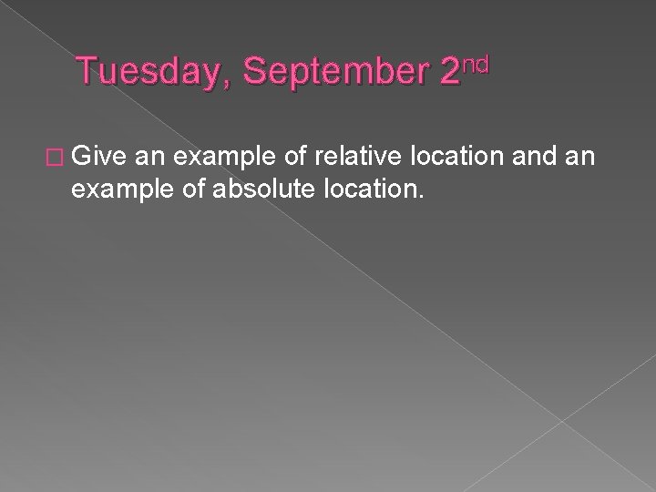 Tuesday, September 2 nd � Give an example of relative location and an example