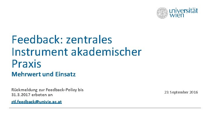 Feedback: zentrales Instrument akademischer Praxis Mehrwert und Einsatz Rückmeldung zur Feedback-Policy bis 31. 3.
