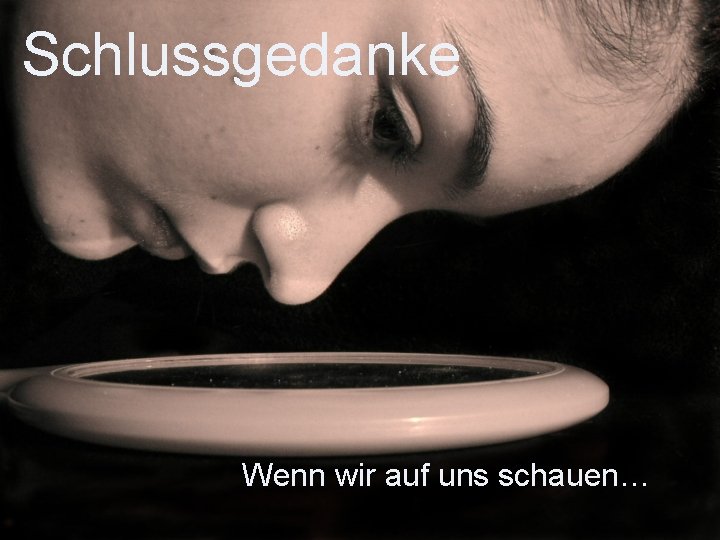Schlussgedanke Wenn wir auf uns schauen… 