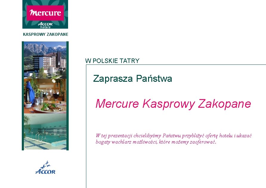 KASPROWY ZAKOPANE W POLSKIE TATRY Zaprasza Państwa Mercure Kasprowy Zakopane W tej prezentacji chcielibyśmy KASPROWY ZAKOPANE W POLSKIE TATRY Zaprasza Państwa Mercure Kasprowy Zakopane W tej prezentacji chcielibyśmy