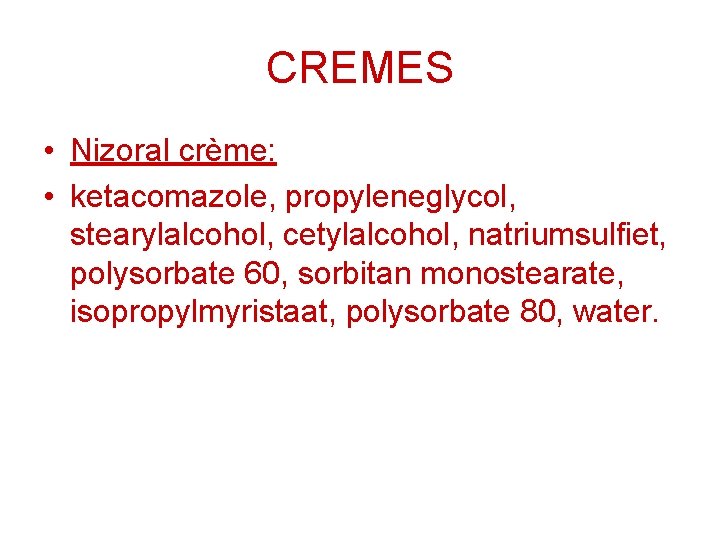 CREMES • Nizoral crème: • ketacomazole, propyleneglycol, stearylalcohol, cetylalcohol, natriumsulfiet, polysorbate 60, sorbitan monostearate,