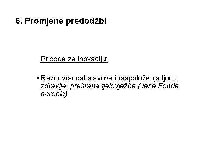 6. Promjene predodžbi Prigode za inovaciju: • Raznovrsnost stavova i raspoloženja ljudi: zdravlje, prehrana,