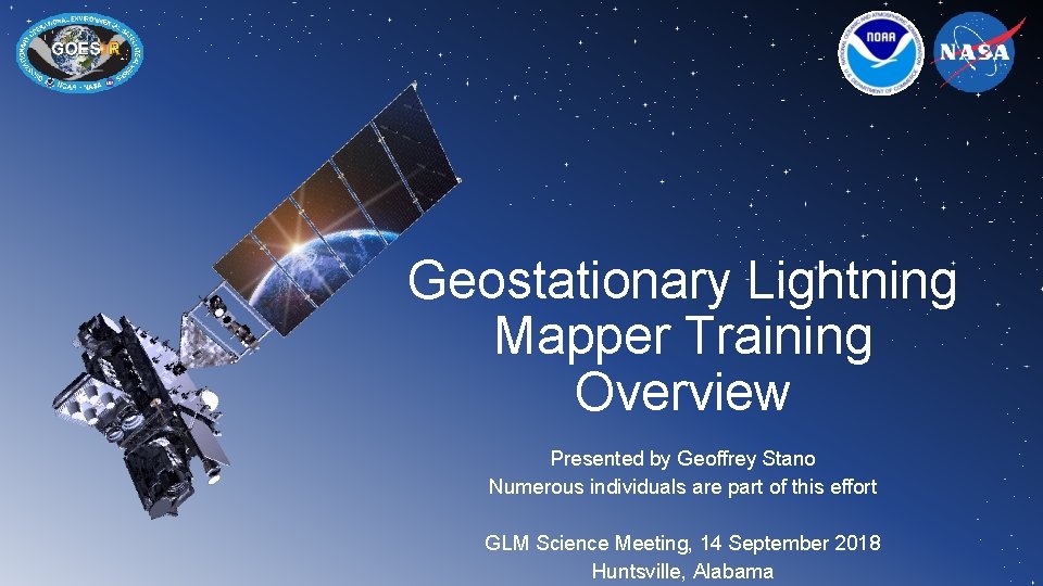 Geostationary Lightning Mapper Training Overview Presented by Geoffrey Stano Numerous individuals are part of