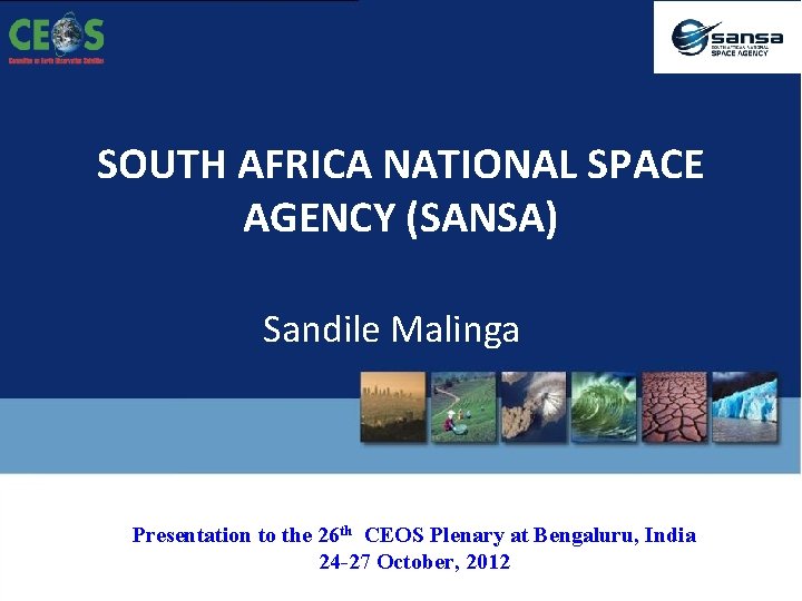 SOUTH AFRICA NATIONAL SPACE AGENCY (SANSA) Sandile Malinga Presentation to the 26 th CEOS