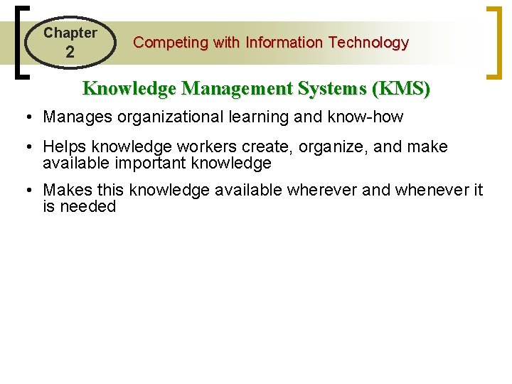 Chapter 2 Competing with Information Technology Knowledge Management Systems (KMS) • Manages organizational learning