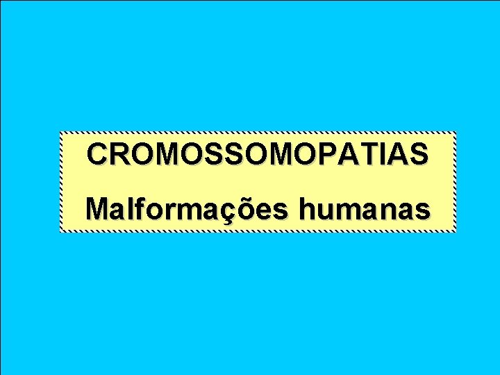 CROMOSSOMOPATIAS Malformações humanas 