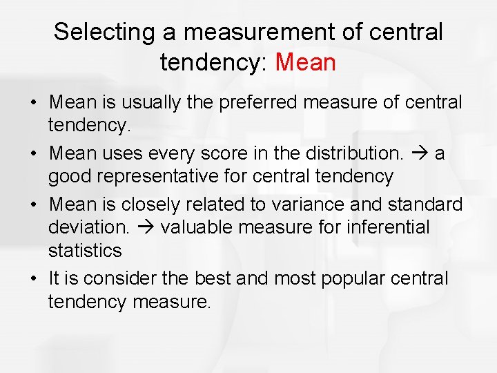 Selecting a measurement of central tendency: Mean • Mean is usually the preferred measure