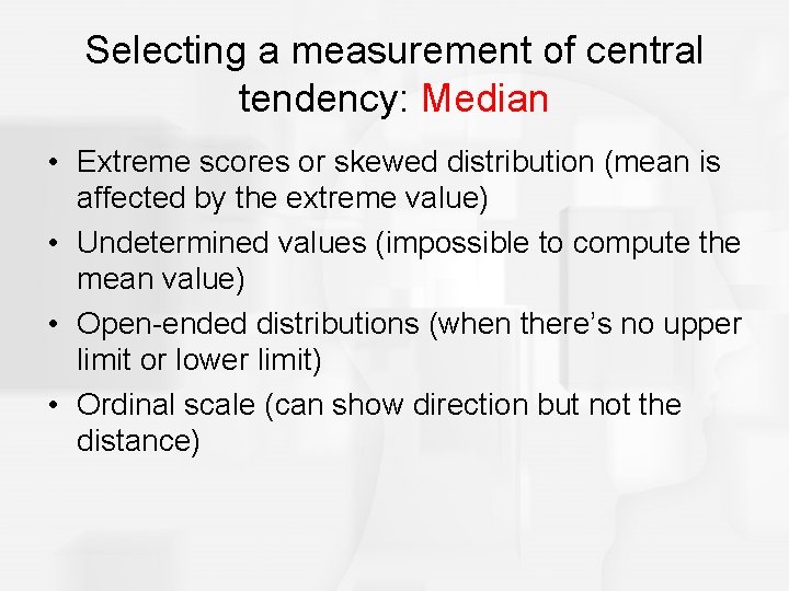 Selecting a measurement of central tendency: Median • Extreme scores or skewed distribution (mean