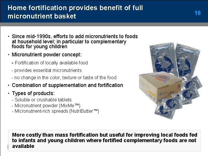 Home fortification provides benefit of full micronutrient basket 16 • Since mid-1990 s, efforts