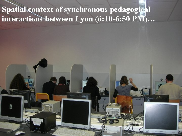 Spatial context of synchronous pedagogical interactions between Lyon (6: 10 -6: 50 PM)… Spatial context of synchronous pedagogical interactions between Lyon (6: 10 -6: 50 PM)…