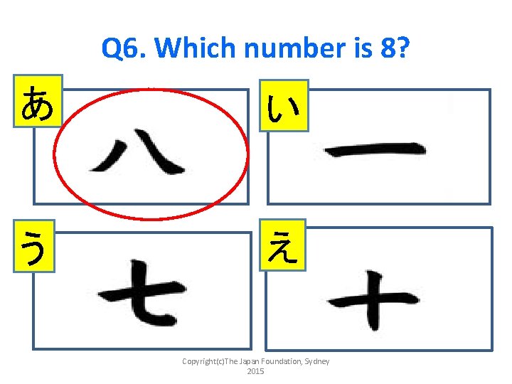 Q 6. Which number is 8? あ い う え Copyright(c)The Japan Foundation, Sydney
