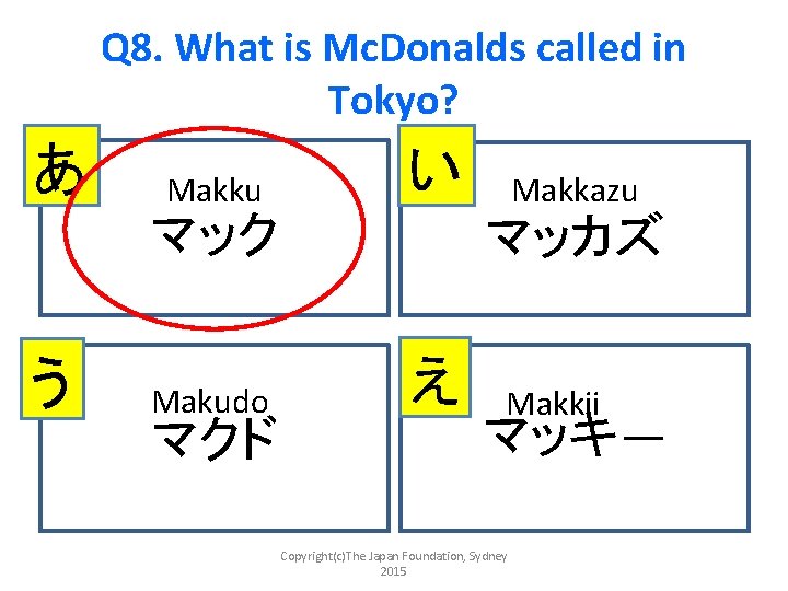 Q 8. What is Mc. Donalds called in Tokyo? あ Makku い Makudo え