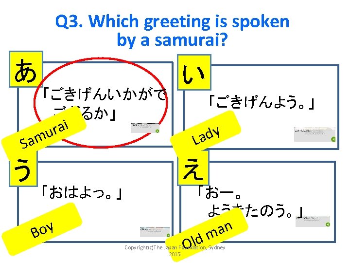 Q 3. Which greeting is spoken by a samurai? あ 「ごきげんいかがで 　ござるか」 i a