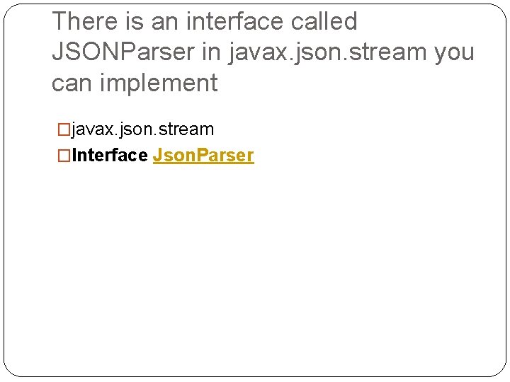 There is an interface called JSONParser in javax. json. stream you can implement �javax.