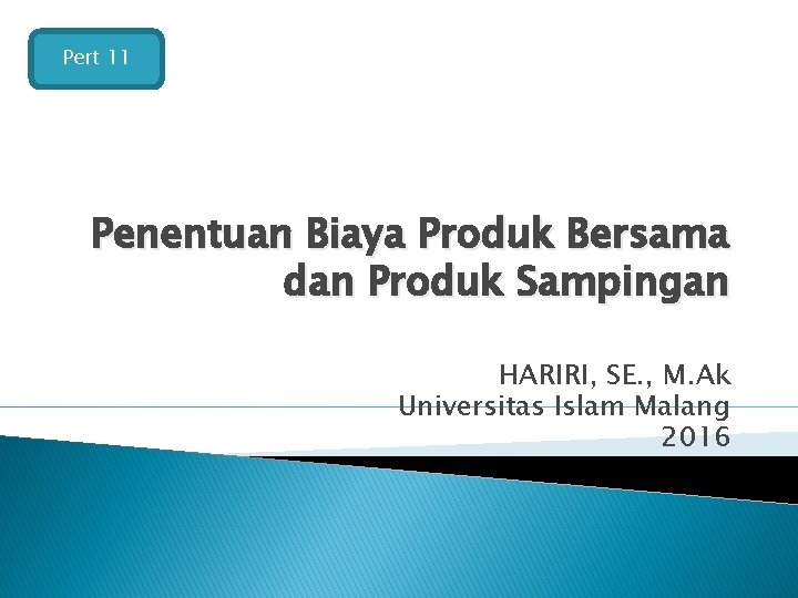 Pert 11 Penentuan Biaya Produk Bersama dan Produk Sampingan HARIRI, SE. , M. Ak