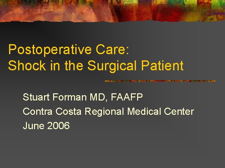 Postoperative Care: Shock in the Surgical Patient Stuart Forman MD, FAAFP Contra Costa Regional