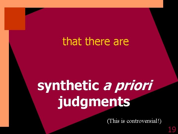 that there are synthetic a priori judgments (This is controversial!) 19 