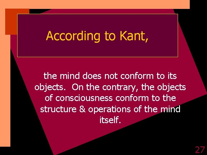 According to Kant, the mind does not conform to its objects. On the contrary,