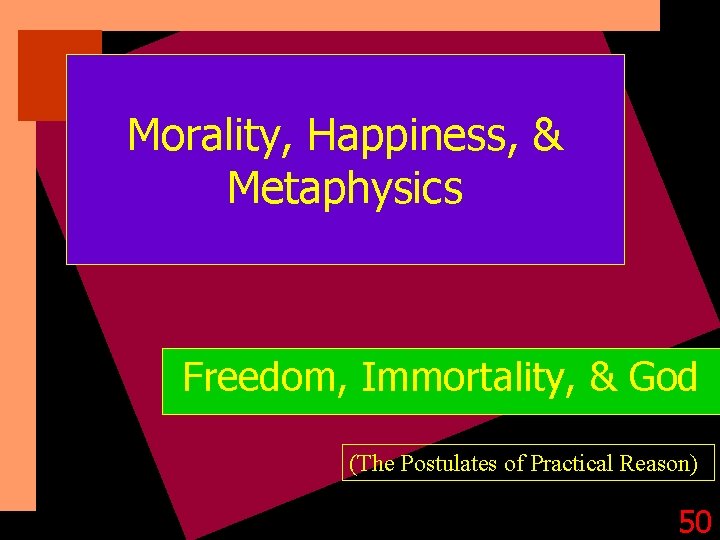 Morality, Happiness, & Metaphysics Freedom, Immortality, & God (The Postulates of Practical Reason) 50