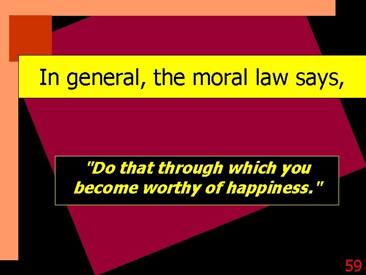 In general, the moral law says, "Do that through which you become worthy of