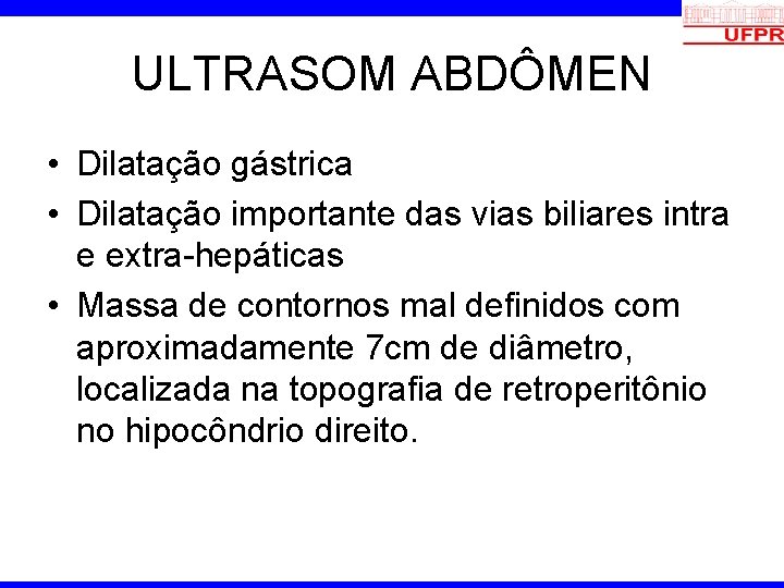 ULTRASOM ABDÔMEN • Dilatação gástrica • Dilatação importante das vias biliares intra e extra-hepáticas