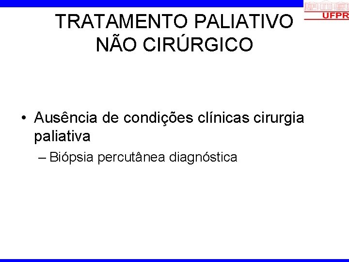 TRATAMENTO PALIATIVO NÃO CIRÚRGICO • Ausência de condições clínicas cirurgia paliativa – Biópsia percutânea