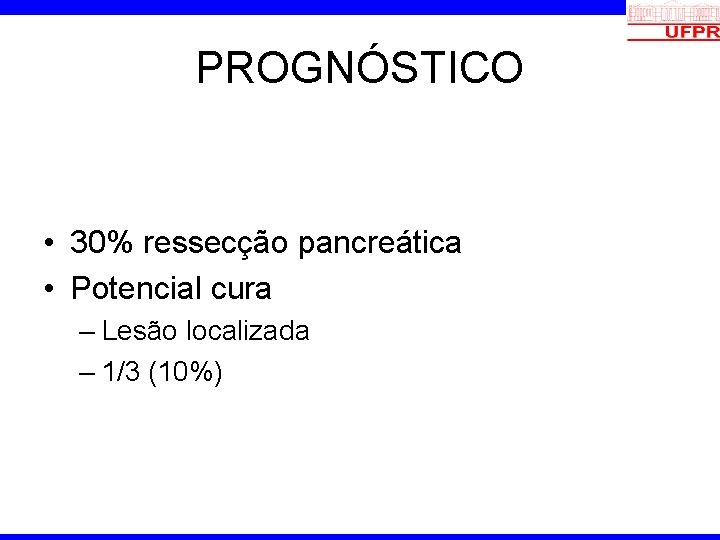 PROGNÓSTICO • 30% ressecção pancreática • Potencial cura – Lesão localizada – 1/3 (10%)