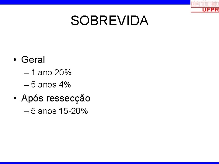 SOBREVIDA • Geral – 1 ano 20% – 5 anos 4% • Após ressecção