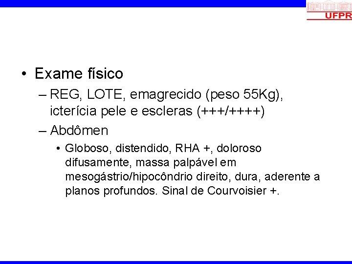  • Exame físico – REG, LOTE, emagrecido (peso 55 Kg), icterícia pele e