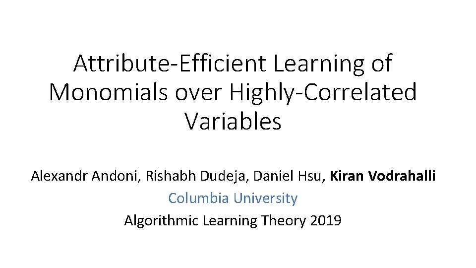 Attribute-Efficient Learning of Monomials over Highly-Correlated Variables Alexandr Andoni, Rishabh Dudeja, Daniel Hsu, Kiran